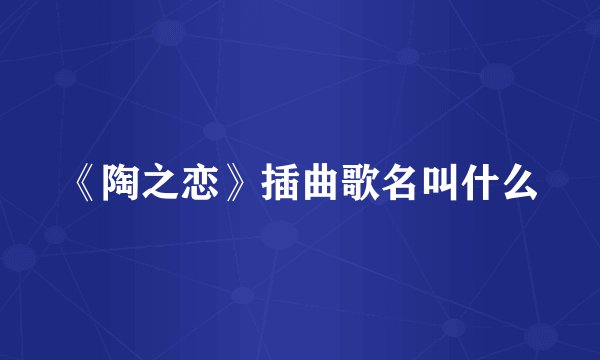 《陶之恋》插曲歌名叫什么