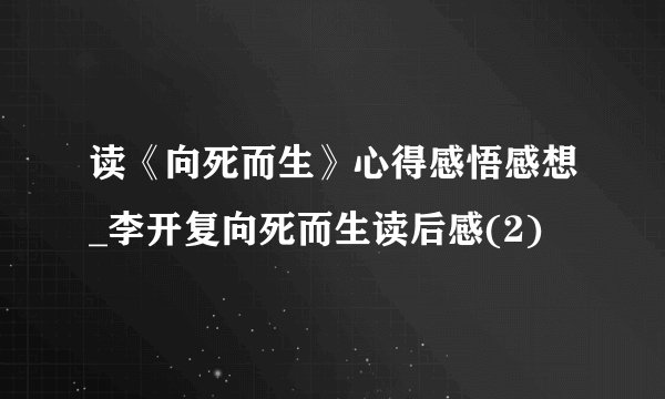 读《向死而生》心得感悟感想_李开复向死而生读后感(2)