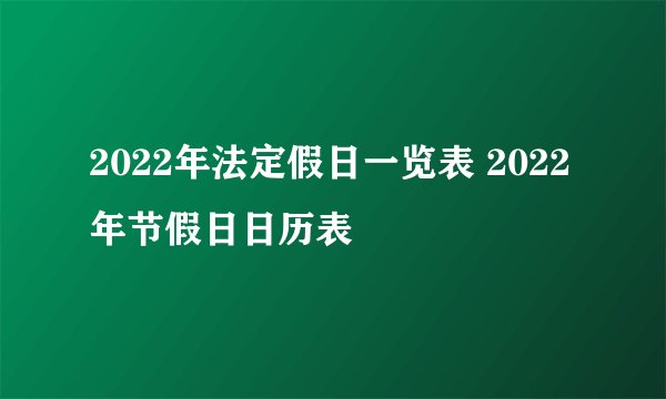 2022年法定假日一览表 2022年节假日日历表