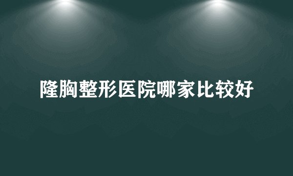 隆胸整形医院哪家比较好