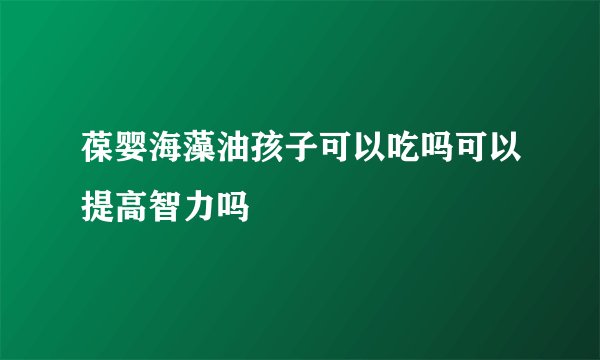 葆婴海藻油孩子可以吃吗可以提高智力吗