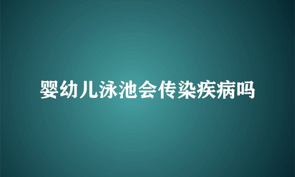 婴幼儿泳池会传染疾病吗