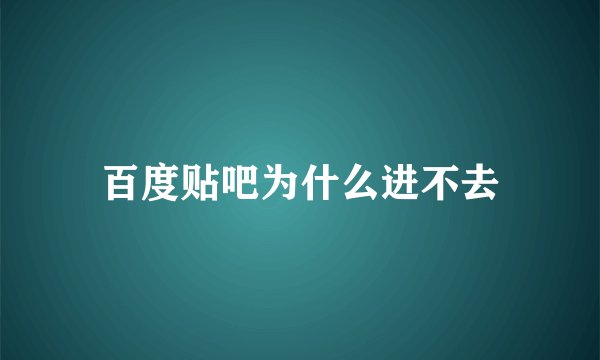 百度贴吧为什么进不去
