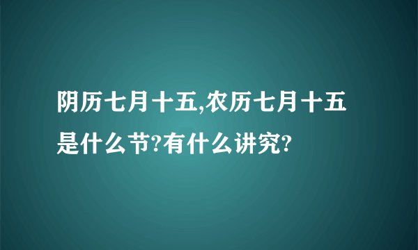 阴历七月十五,农历七月十五是什么节?有什么讲究?