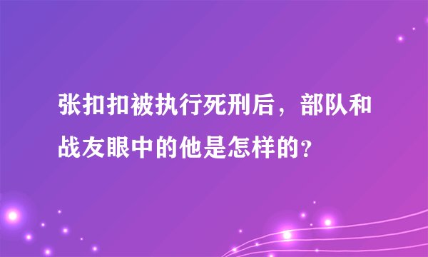 张扣扣被执行死刑后，部队和战友眼中的他是怎样的？