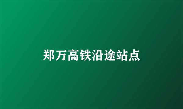 郑万高铁沿途站点