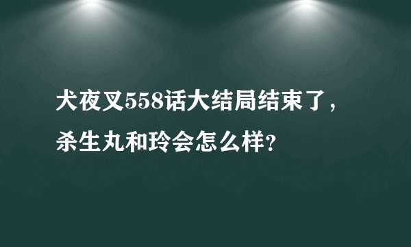 犬夜叉558话大结局结束了，杀生丸和玲会怎么样？