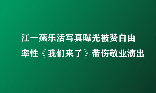 江一燕乐活写真曝光被赞自由率性《我们来了》带伤敬业演出