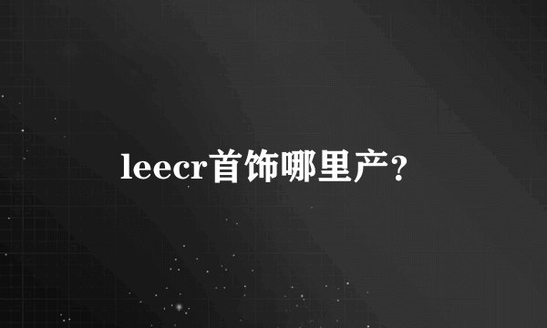 leecr首饰哪里产？