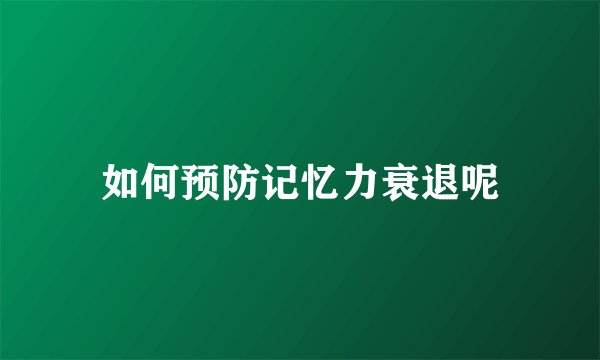 如何预防记忆力衰退呢
