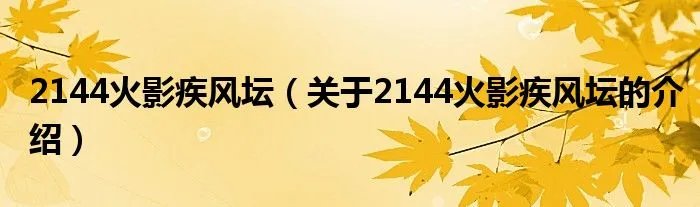 2144火影疾风坛（关于2144火影疾风坛的介绍）