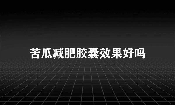 苦瓜减肥胶囊效果好吗
