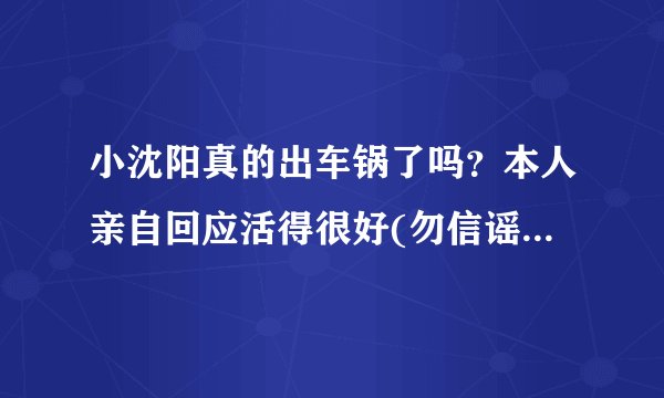 小沈阳真的出车锅了吗？本人亲自回应活得很好(勿信谣勿传谣)