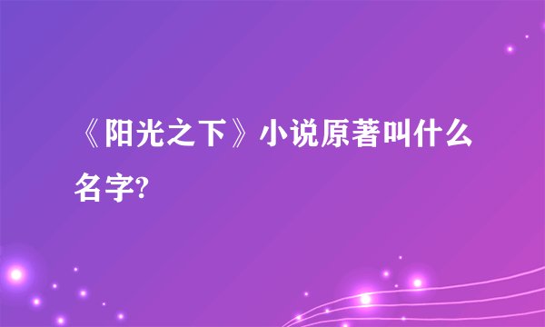 《阳光之下》小说原著叫什么名字?