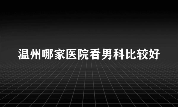 温州哪家医院看男科比较好