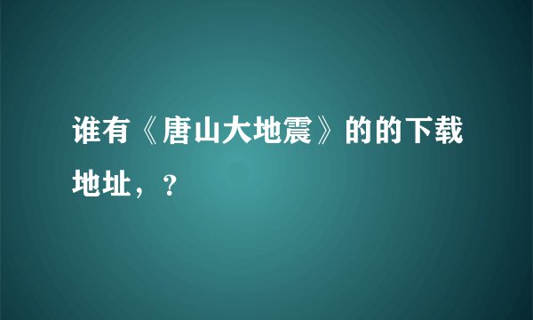 谁有《唐山大地震》的的下载地址，？