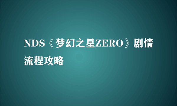 NDS《梦幻之星ZERO》剧情流程攻略