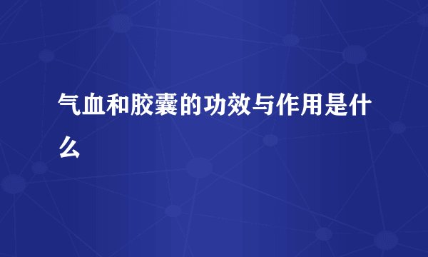 气血和胶囊的功效与作用是什么