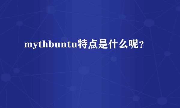mythbuntu特点是什么呢？