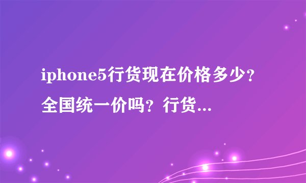 iphone5行货现在价格多少？全国统一价吗？行货是全国保修吗？