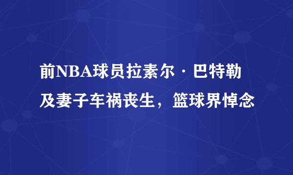 前NBA球员拉素尔·巴特勒及妻子车祸丧生，篮球界悼念