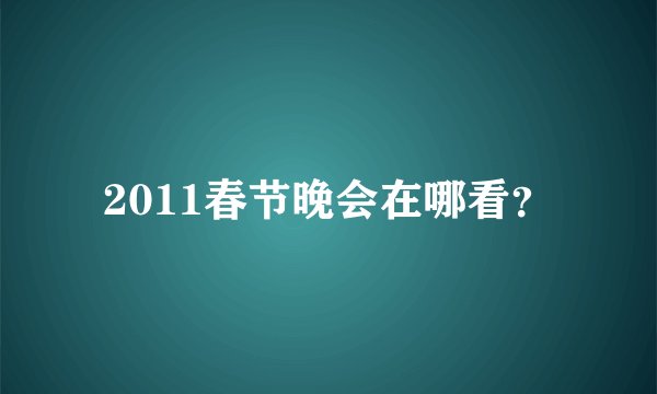 2011春节晚会在哪看？
