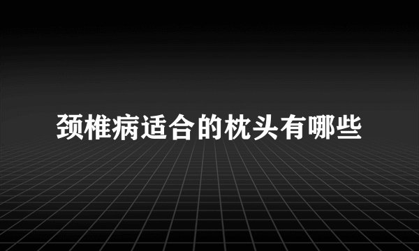 颈椎病适合的枕头有哪些