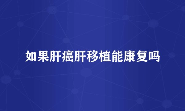 如果肝癌肝移植能康复吗