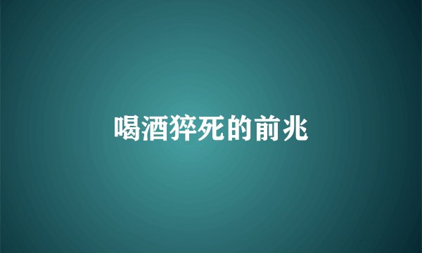 喝酒猝死的前兆