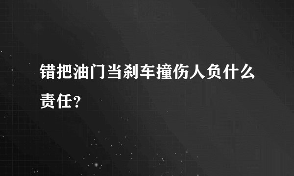 错把油门当刹车撞伤人负什么责任？