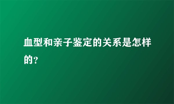 血型和亲子鉴定的关系是怎样的？