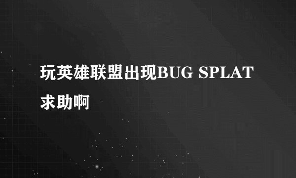 玩英雄联盟出现BUG SPLAT求助啊