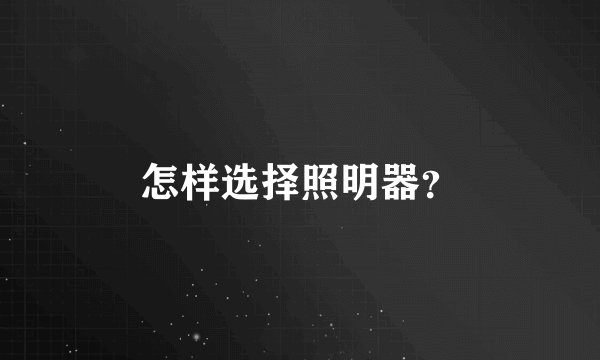 怎样选择照明器？