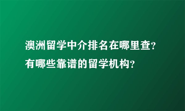 澳洲留学中介排名在哪里查？有哪些靠谱的留学机构？