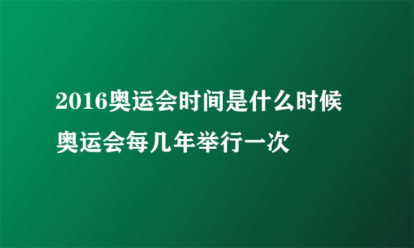 2016奥运会时间是什么时候 奥运会每几年举行一次