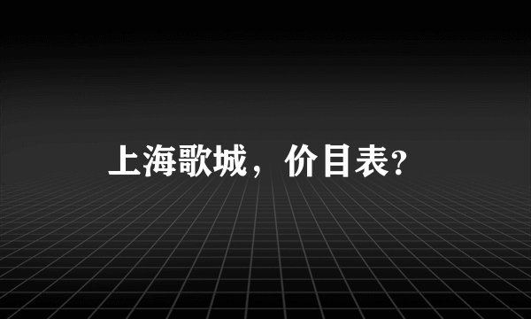 上海歌城，价目表？