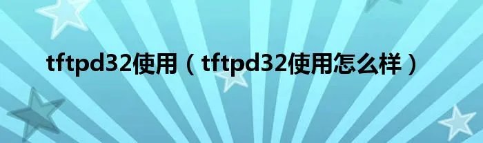 tftpd32使用（tftpd32使用怎么样）