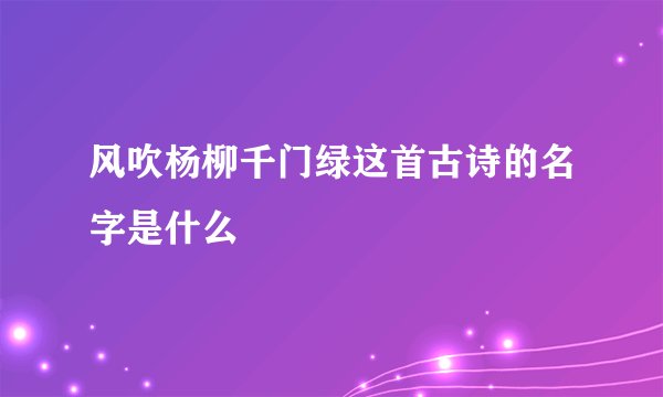 风吹杨柳千门绿这首古诗的名字是什么