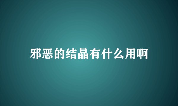 邪恶的结晶有什么用啊