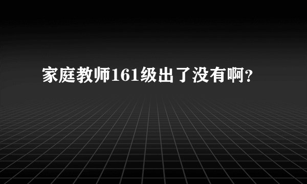 家庭教师161级出了没有啊？