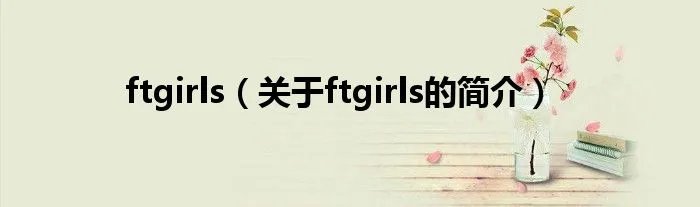 ftgirls（关于ftgirls的简介）