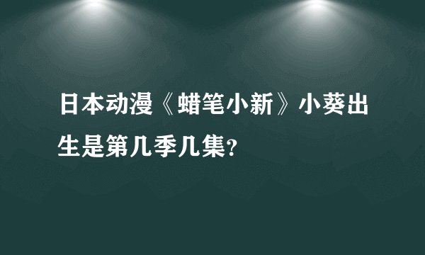 日本动漫《蜡笔小新》小葵出生是第几季几集？