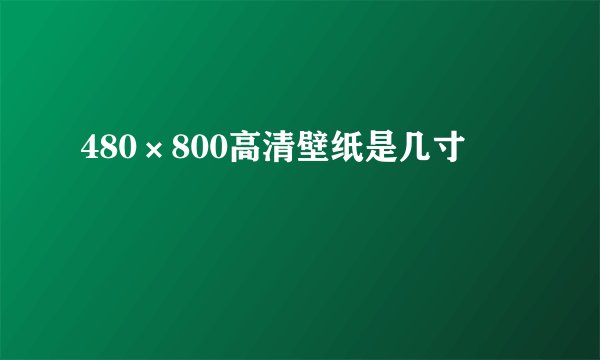 480×800高清壁纸是几寸