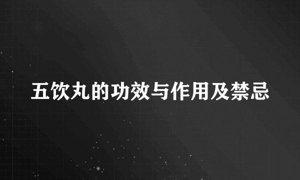 五饮丸的功效与作用及禁忌