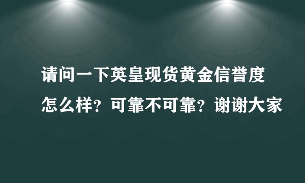 请问一下英皇现货黄金信誉度怎么样？可靠不可靠？谢谢大家