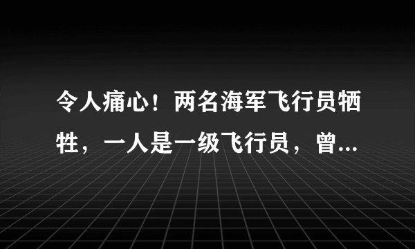 令人痛心！两名海军飞行员牺牲，一人是一级飞行员，曾参加过阅兵
