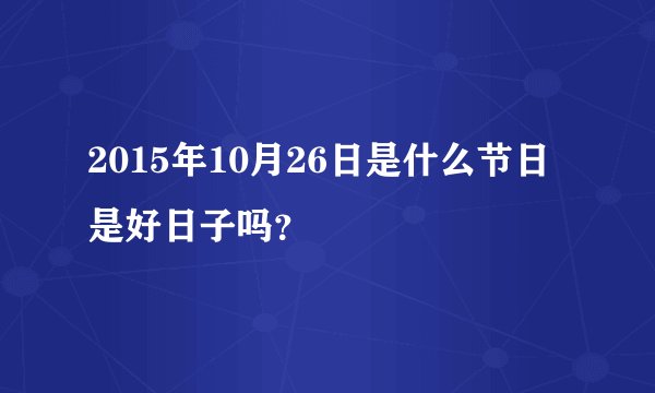 2015年10月26日是什么节日 是好日子吗？