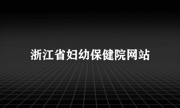 浙江省妇幼保健院网站