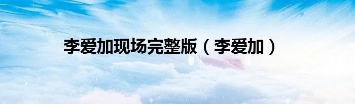 李爱加现场完整版（李爱加）