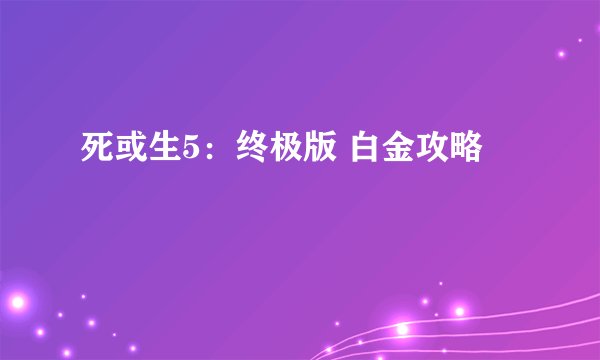 死或生5：终极版 白金攻略